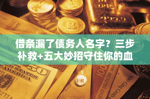北京借条漏了债务人名字？三步补救+五大妙招守住你的血汗钱