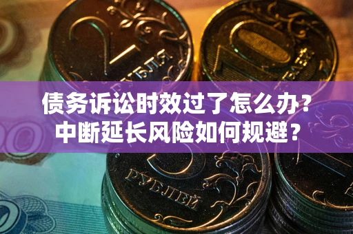 北京债务诉讼时效过了怎么办？中断延长风险如何规避？
