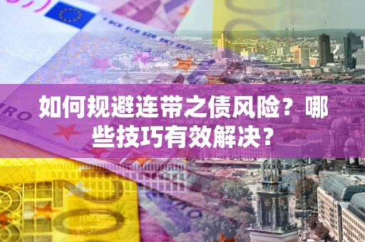 北京如何规避连带之债风险？哪些技巧有效解决？
