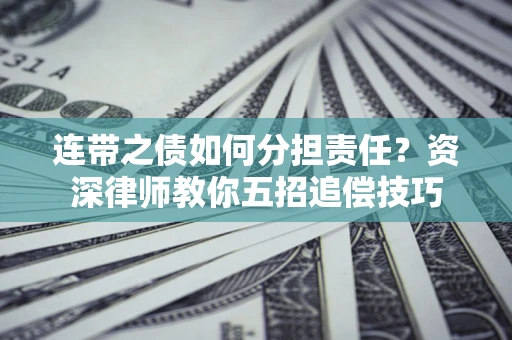 北京连带之债如何分担责任？资深律师教你五招追偿技巧