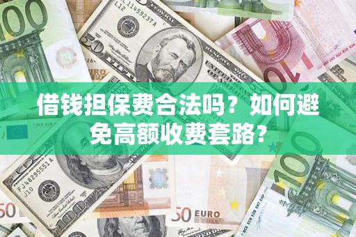 北京借钱担保费合法吗？如何避免高额收费套路？