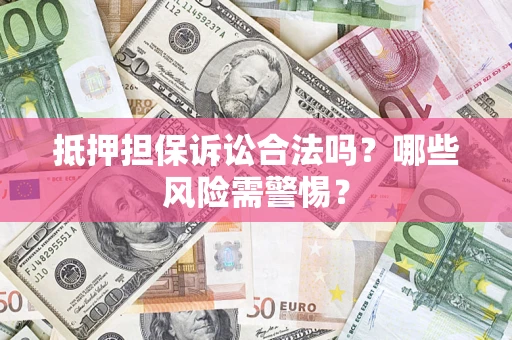 北京抵押担保诉讼合法吗？哪些风险需警惕？