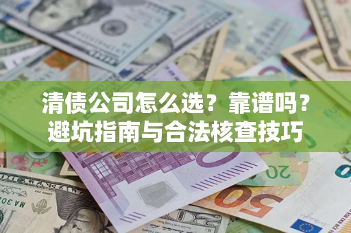 北京清债公司怎么选？靠谱吗？避坑指南与合法核查技巧