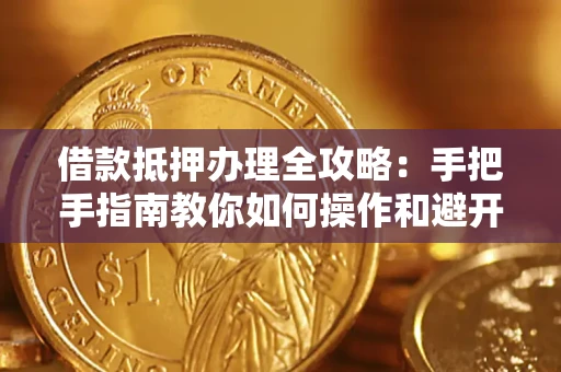 北京借款抵押办理全攻略：手把手指南教你如何操作和避开雷区