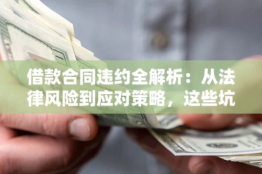 北京借款合同违约全解析：从法律风险到应对策略，这些坑别再踩！