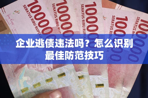 北京企业逃债违法吗？怎么识别最佳防范技巧