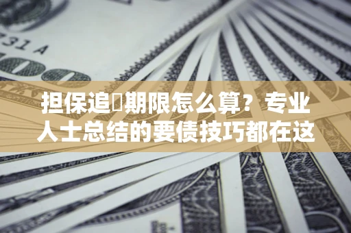 北京担保追償期限怎么算？专业人士总结的要债技巧都在这里了