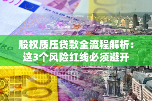 北京股权质压贷款全流程解析：这3个风险红线必须避开
