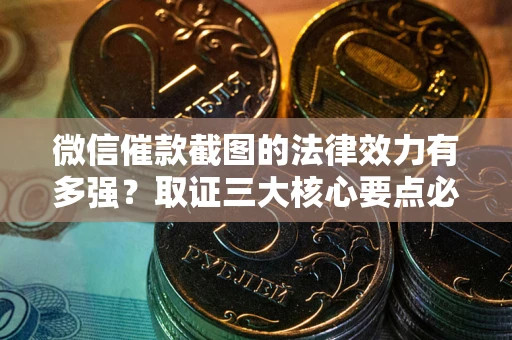 北京微信催款截图的法律效力有多强？取证三大核心要点必须知道！