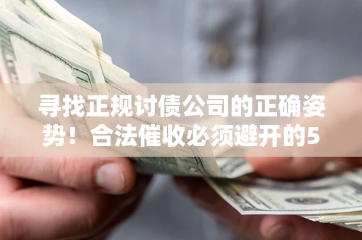 北京寻找正规讨债公司的正确姿势！合法催收必须避开的5大雷区