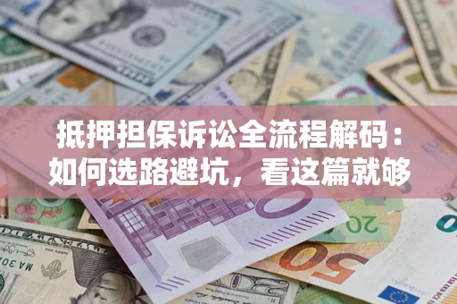 北京抵押担保诉讼全流程解码：如何选路避坑，看这篇就够了