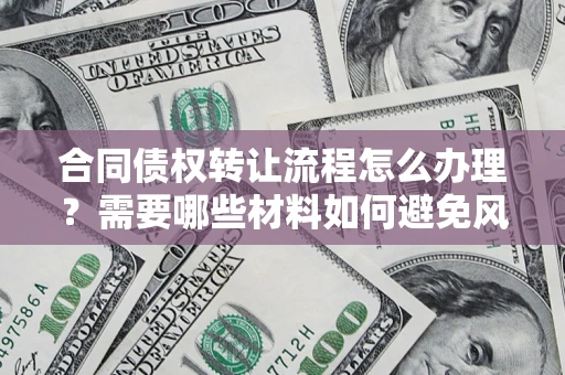 北京合同债权转让流程怎么办理？需要哪些材料如何避免风险？