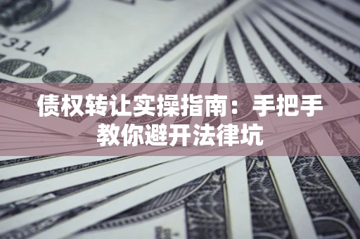 北京债权转让实操指南：手把手教你避开法律坑