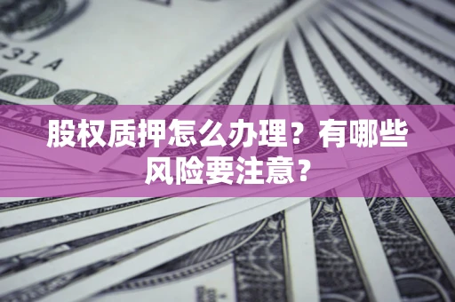 北京股权质押怎么办理？有哪些风险要注意？