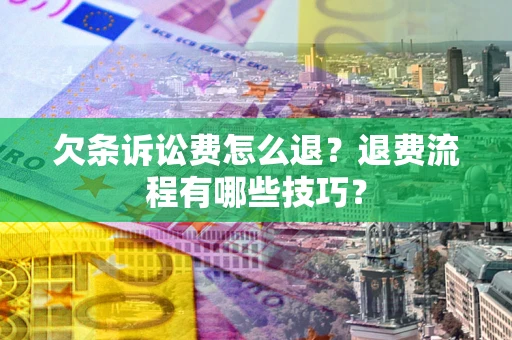 北京欠条诉讼费怎么退？退费流程有哪些技巧？