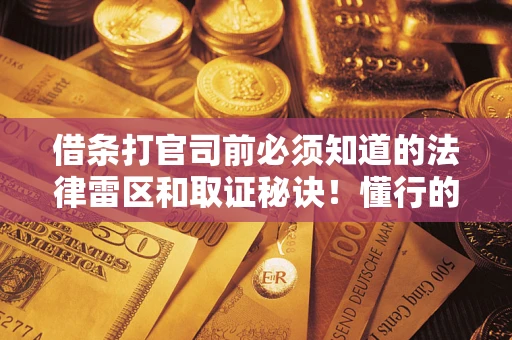 北京借条打官司前必须知道的法律雷区和取证秘诀！懂行的人已经留好这些证据