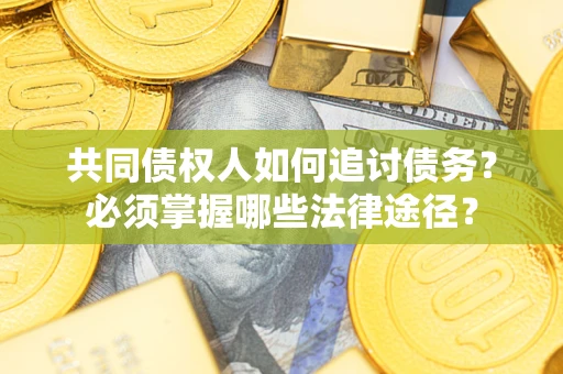 北京共同债权人如何追讨债务？必须掌握哪些法律途径？