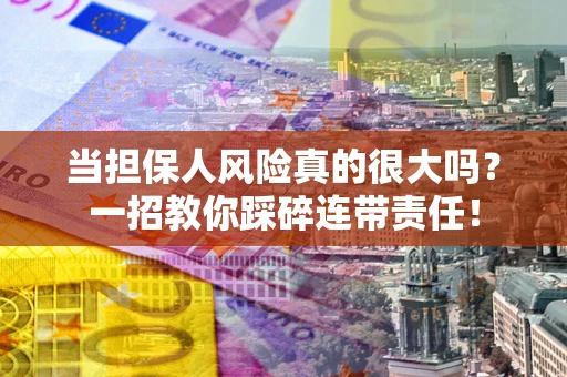 北京当担保人风险真的很大吗？一招教你踩碎连带责任！