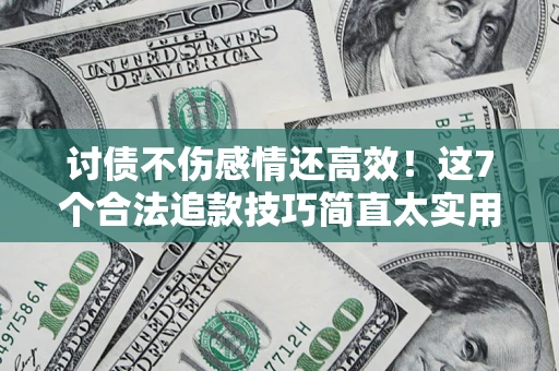 北京讨债不伤感情还高效！这7个合法追款技巧简直太实用