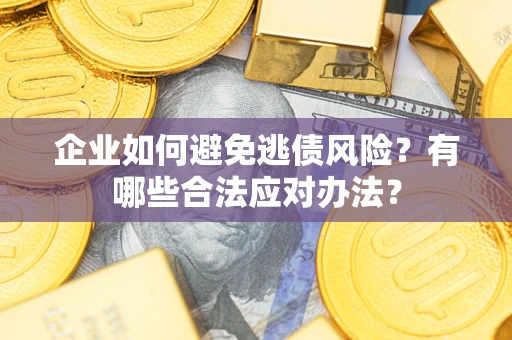 北京企业如何避免逃债风险？有哪些合法应对办法？