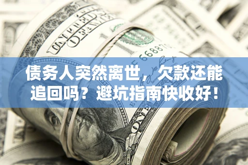 北京债务人突然离世，欠款还能追回吗？避坑指南快收好！