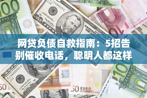 北京网贷负债自救指南：5招告别催收电话，聪明人都这样做