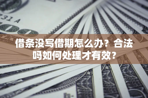 北京借条没写借期怎么办？合法吗如何处理才有效？