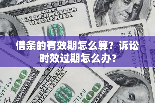 北京借条的有效期怎么算？诉讼时效过期怎么办？