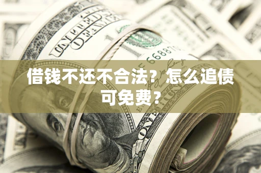 北京借钱不还不合法？怎么追债可免费？