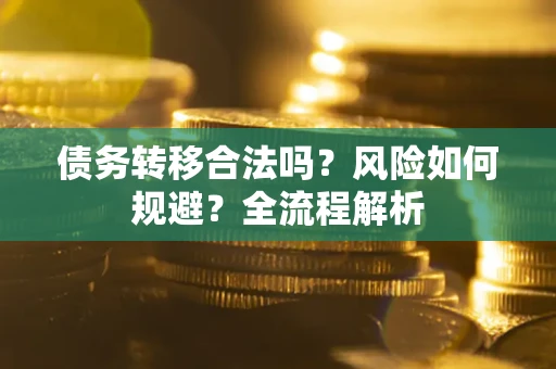 北京债务转移合法吗？风险如何规避？全流程解析