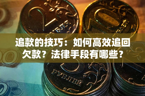 北京追款的技巧：如何高效追回欠款？法律手段有哪些？