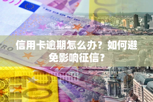 北京信用卡逾期怎么办？如何避免影响征信？