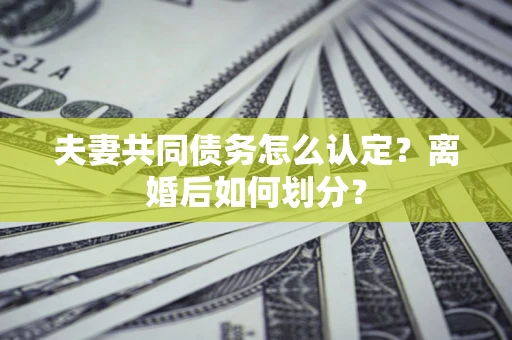 北京夫妻共同债务怎么认定？离婚后如何划分？