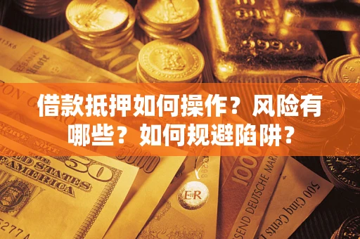 北京借款抵押如何操作?风险有哪些?如何规避陷阱? 北京借款抵押如何操作?风险有哪些?如何规避陷阱?