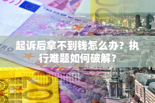 北京起诉后拿不到钱怎么办?执行难题如何破解? 北京起诉后拿不到钱怎么办?执行难题如何破解?