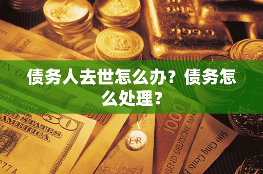 北京债务人去世怎么办？债务怎么处理？