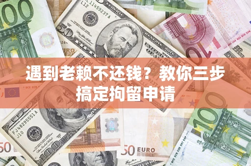 北京遇到老赖不还钱？教你三步搞定拘留申请