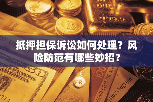 北京抵押担保诉讼如何处理？风险防范有哪些妙招？