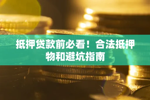 北京抵押贷款前必看！合法抵押物和避坑指南