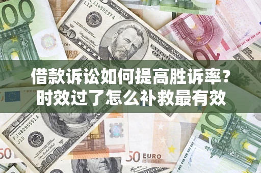 北京借款诉讼如何提高胜诉率？时效过了怎么补救最有效