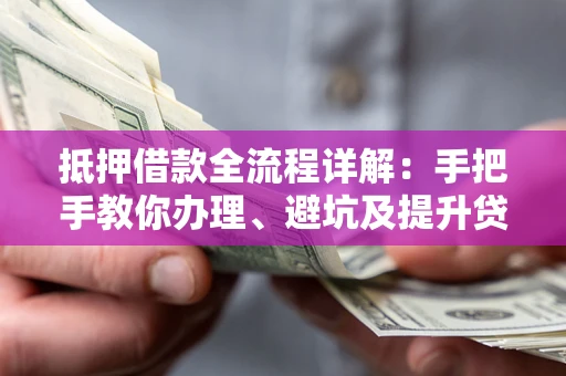 北京抵押借款全流程详解：手把手教你办理、避坑及提升贷款额度