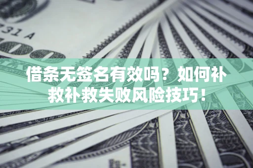 北京借条无签名有效吗？如何补救补救失败风险技巧！
