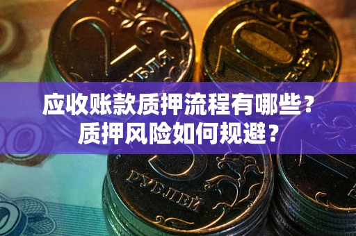 北京应收账款质押流程有哪些？质押风险如何规避？