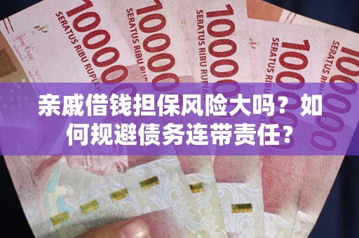 北京亲戚借钱担保风险大吗？如何规避债务连带责任？