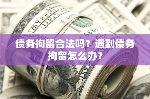北京债务拘留合法吗？遇到债务拘留怎么办？