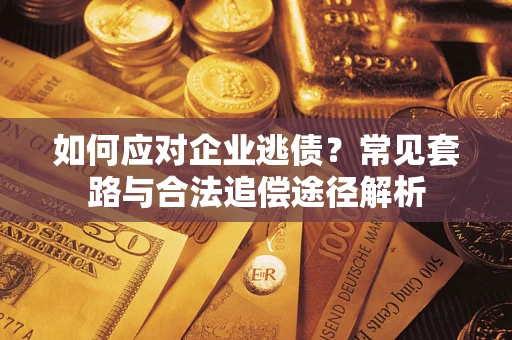 北京如何应对企业逃债？常见套路与合法追偿途径解析