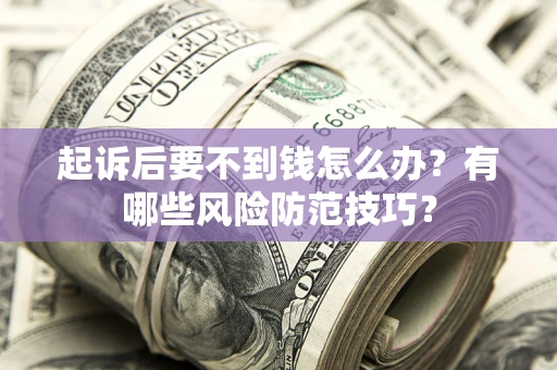 北京起诉后要不到钱怎么办?有哪些风险防范技巧? 北京起诉后要不到钱怎么办?有哪些风险防范技巧?