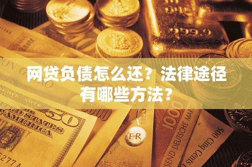 北京网贷负债怎么还？法律途径有哪些方法？