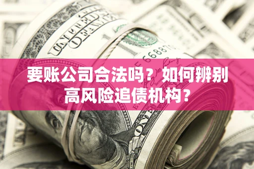 北京要账公司合法吗？如何辨别高风险追债机构？