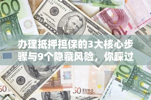 北京办理抵押担保的3大核心步骤与9个隐藏风险，你踩过哪个坑？